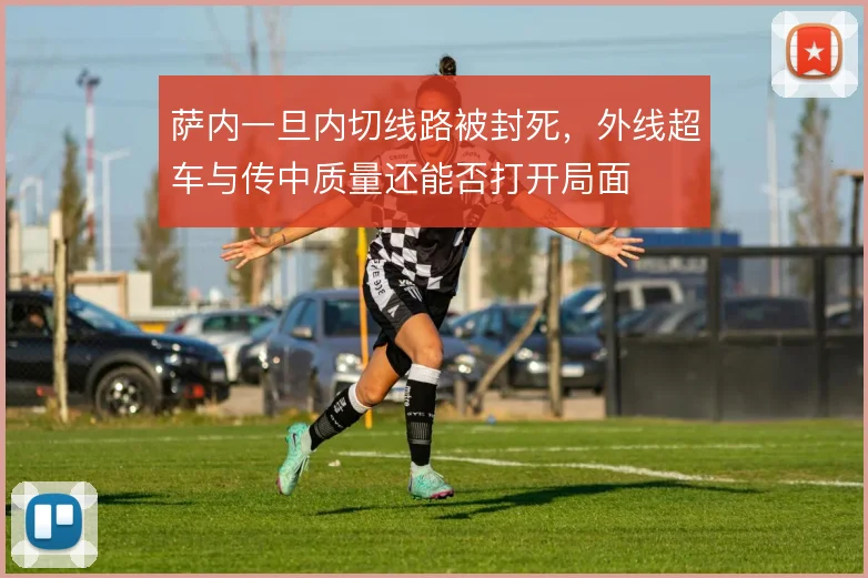 萨内一旦内切线路被封死，外线超车与传中质量还能否打开局面
