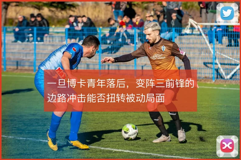 一旦博卡青年落后，变阵三前锋的边路冲击能否扭转被动局面