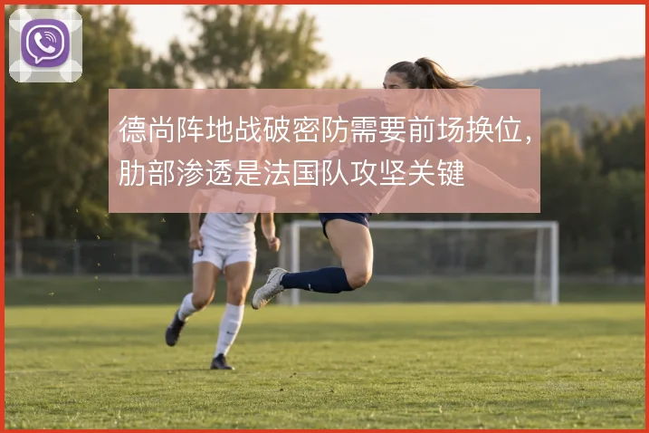 德尚阵地战破密防需要前场换位，肋部渗透是法国队攻坚关键