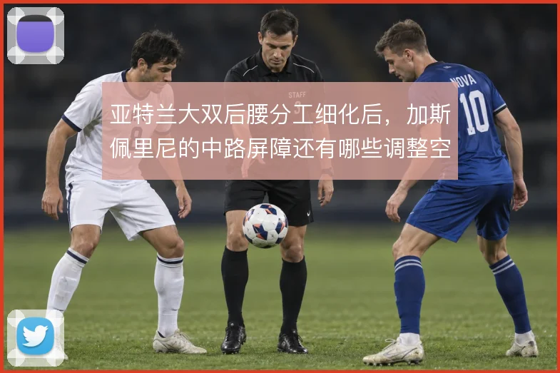 亚特兰大双后腰分工细化后，加斯佩里尼的中路屏障还有哪些调整空间