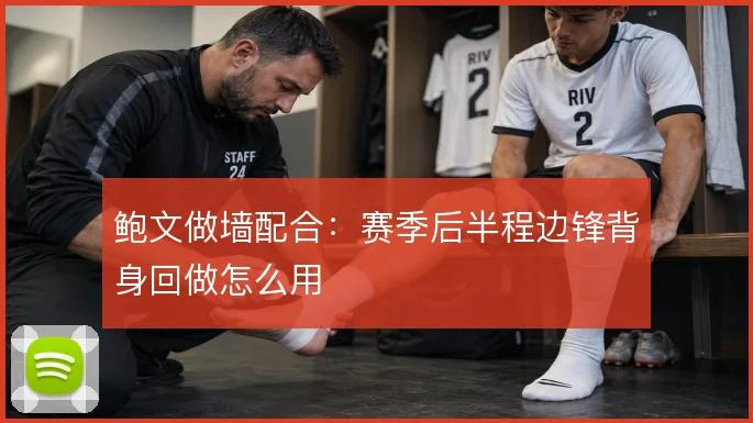 鲍文做墙配合：赛季后半程边锋背身回做怎么用