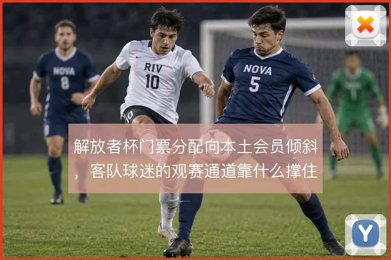 解放者杯门票分配向本土会员倾斜，客队球迷的观赛通道靠什么撑住