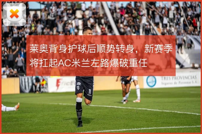 莱奥背身护球后顺势转身,新赛季将扛起AC米兰左路爆破重任