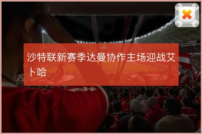 沙特联新赛季达曼协作主场迎战艾卜哈