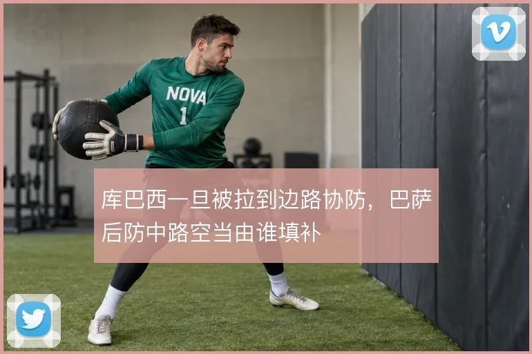 库巴西一旦被拉到边路协防，巴萨后防中路空当由谁填补