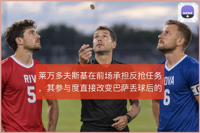 莱万多夫斯基在前场承担反抢任务，其参与度直接改变巴萨丢球后的压迫节奏