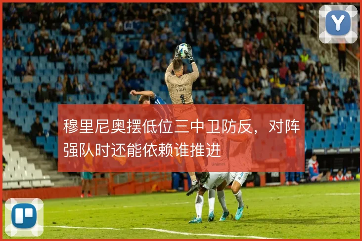 穆里尼奥摆低位三中卫防反，对阵强队时还能依赖谁推进