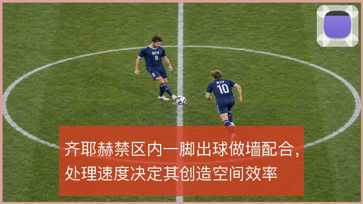 齐耶赫禁区内一脚出球做墙配合,处理速度决定其创造空间效率