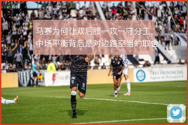 马赛为何让双后腰一攻一守分工，中场平衡背后是对边路空当的取舍考量