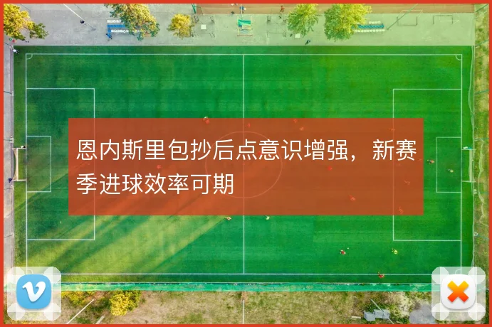 恩内斯里包抄后点意识增强，新赛季进球效率可期
