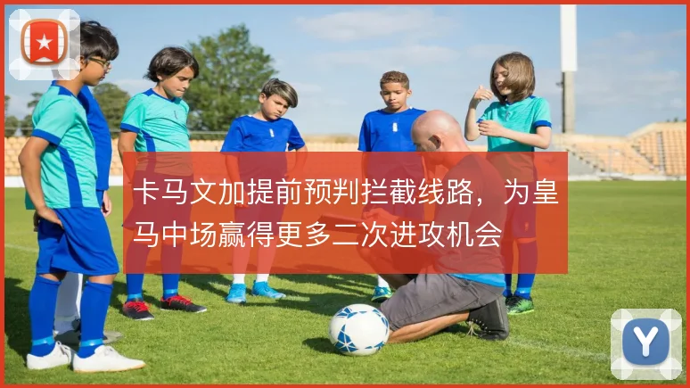 卡马文加提前预判拦截线路，为皇马中场赢得更多二次进攻机会