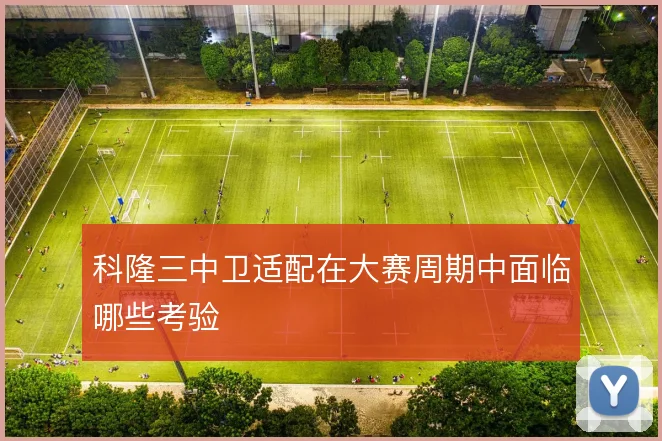 科隆三中卫适配在大赛周期中面临哪些考验
