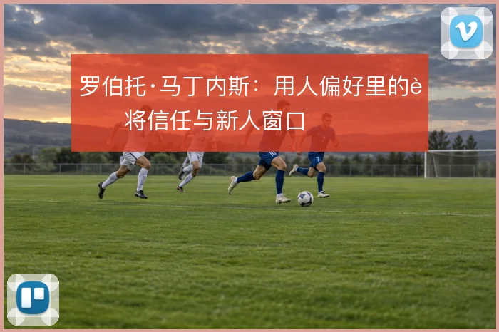 罗伯托·马丁内斯：用人偏好里的老将信任与新人窗口