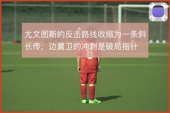 尤文图斯的反击路线收缩为一条斜长传,边翼卫的冲刺是破局指针