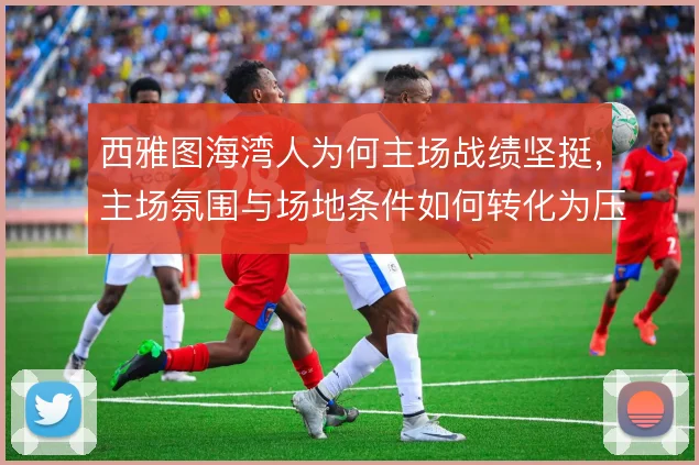 西雅图海湾人为何主场战绩坚挺，主场氛围与场地条件如何转化为压迫优势