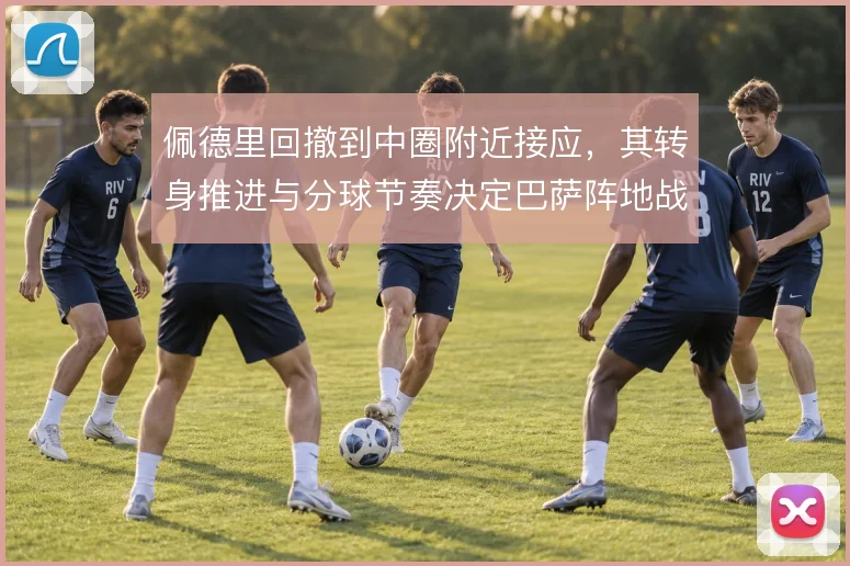 佩德里回撤到中圈附近接应,其转身推进与分球节奏决定巴萨阵地战质量