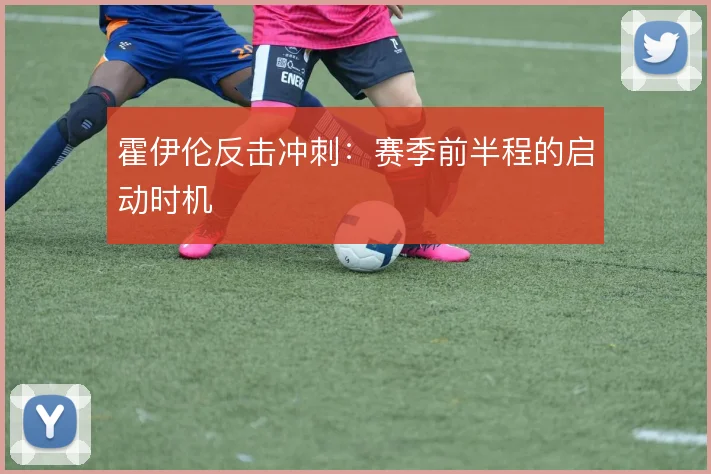 霍伊伦反击冲刺：赛季前半程的启动时机