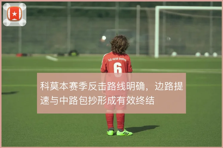 科莫本赛季反击路线明确，边路提速与中路包抄形成有效终结