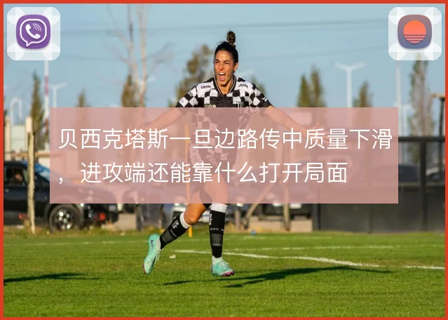 贝西克塔斯一旦边路传中质量下滑，进攻端还能靠什么打开局面