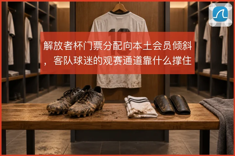 解放者杯门票分配向本土会员倾斜，客队球迷的观赛通道靠什么撑住