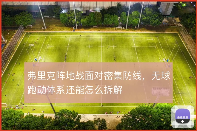 弗里克阵地战面对密集防线，无球跑动体系还能怎么拆解