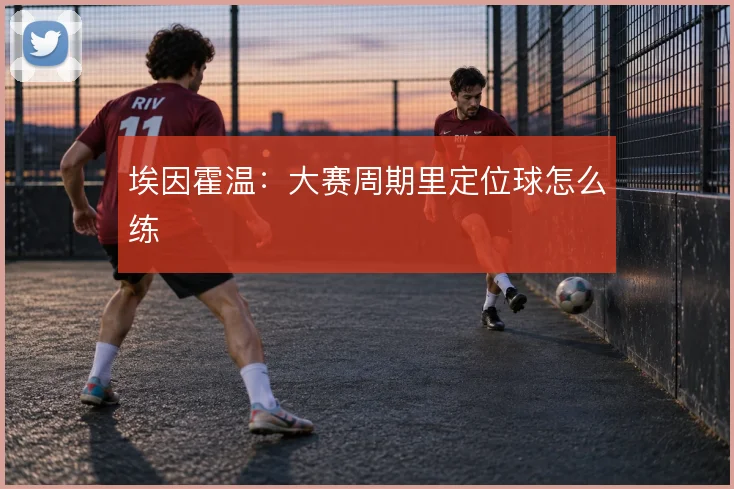 埃因霍温：大赛周期里定位球怎么练