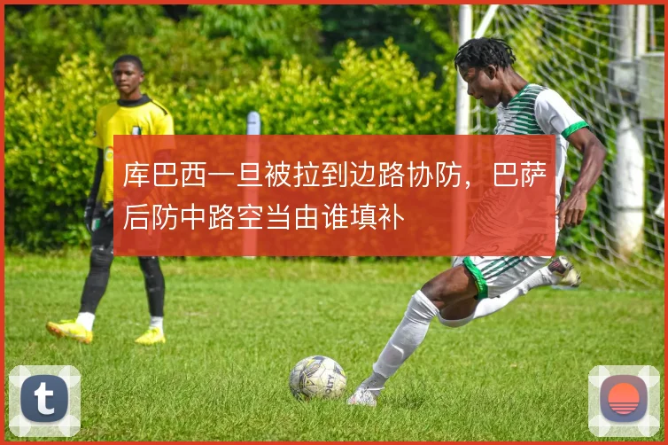 库巴西一旦被拉到边路协防，巴萨后防中路空当由谁填补