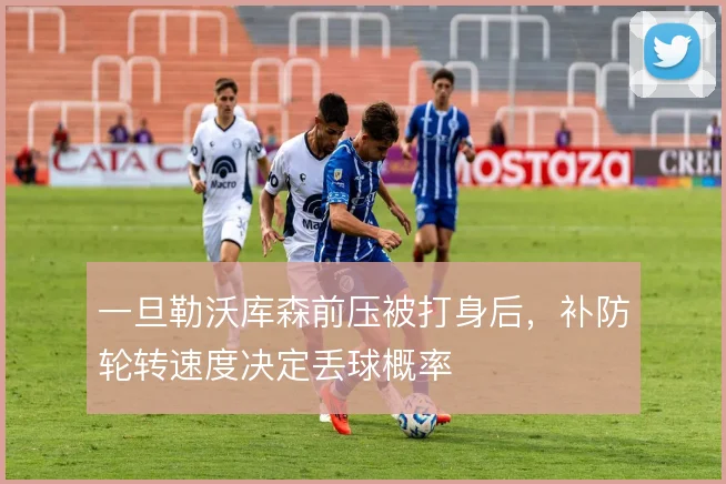 一旦勒沃库森前压被打身后，补防轮转速度决定丢球概率