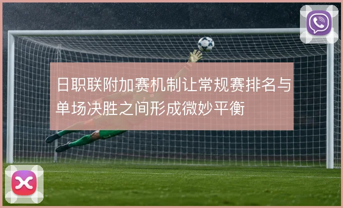 日职联附加赛机制让常规赛排名与单场决胜之间形成微妙平衡