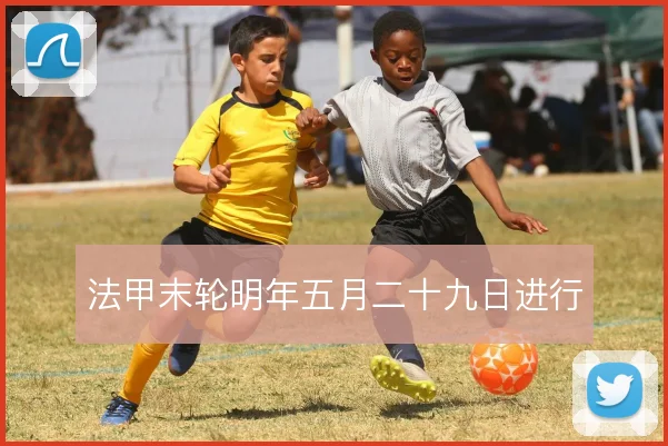 法甲末轮明年五月二十九日进行