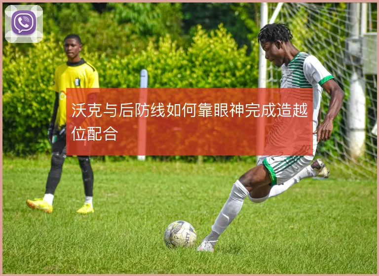 沃克与后防线如何靠眼神完成造越位配合