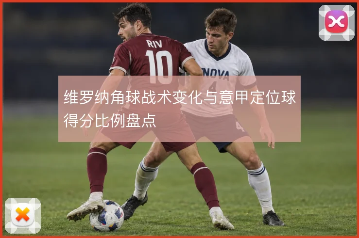 维罗纳角球战术变化与意甲定位球得分比例盘点