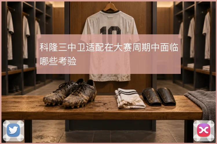 科隆三中卫适配在大赛周期中面临哪些考验