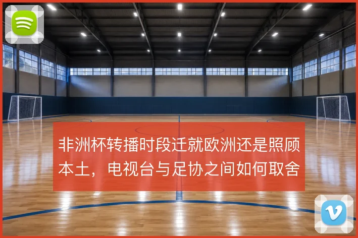 非洲杯转播时段迁就欧洲还是照顾本土，电视台与足协之间如何取舍