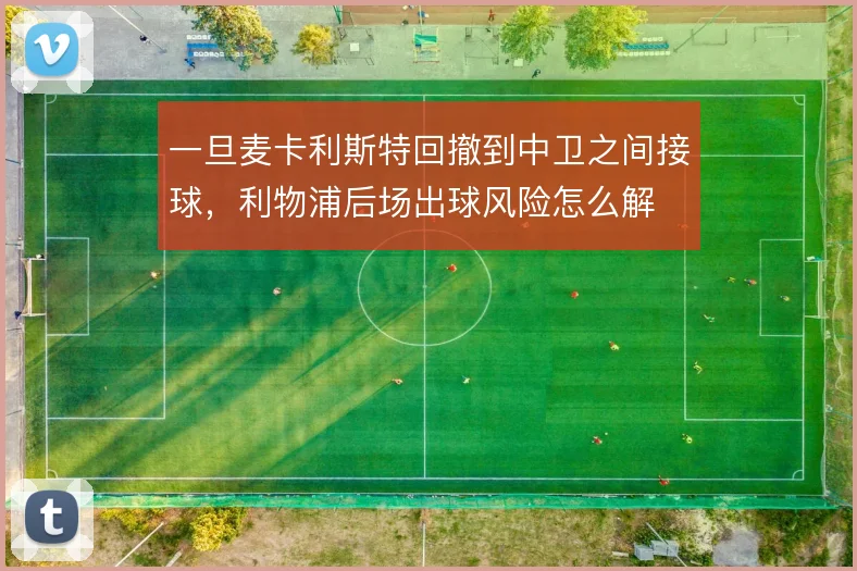 一旦麦卡利斯特回撤到中卫之间接球，利物浦后场出球风险怎么解