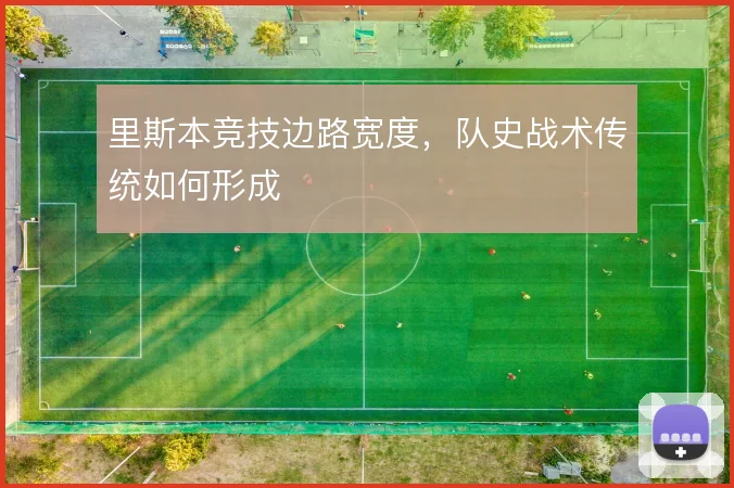 里斯本竞技边路宽度，队史战术传统如何形成