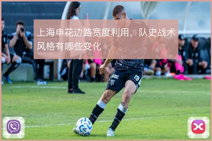 上海申花边路宽度利用，队史战术风格有哪些变化