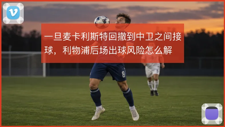 一旦麦卡利斯特回撤到中卫之间接球，利物浦后场出球风险怎么解