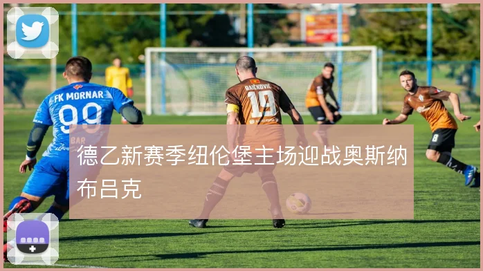 德乙新赛季纽伦堡主场迎战奥斯纳布吕克