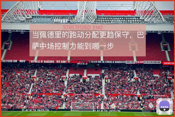 当佩德里的跑动分配更趋保守，巴萨中场控制力能到哪一步