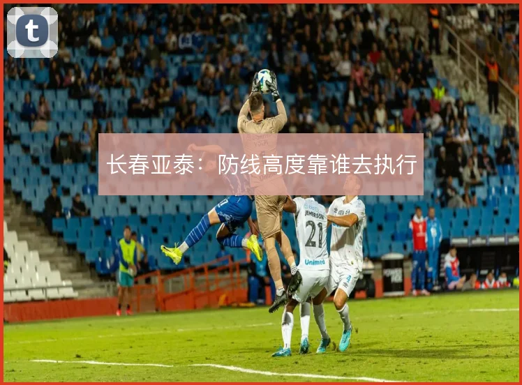 长春亚泰：防线高度靠谁去执行