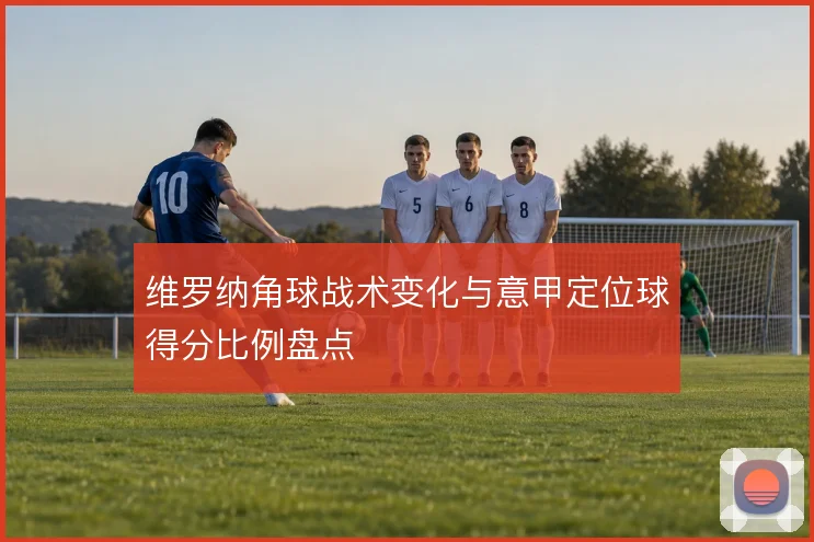 维罗纳角球战术变化与意甲定位球得分比例盘点