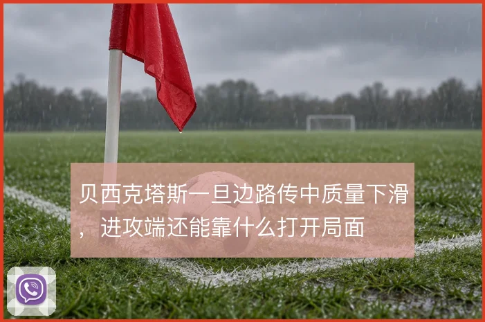 贝西克塔斯一旦边路传中质量下滑，进攻端还能靠什么打开局面