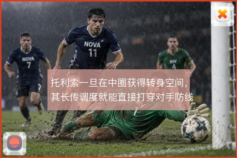 托利索一旦在中圈获得转身空间，其长传调度就能直接打穿对手防线