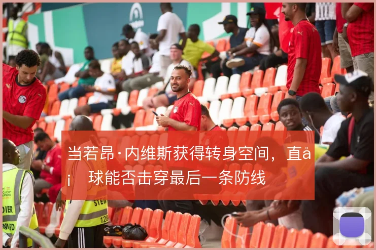 当若昂·内维斯获得转身空间，直塞球能否击穿最后一条防线