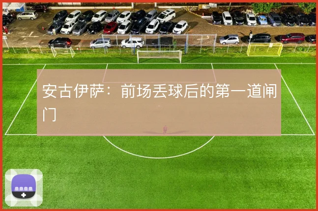 安古伊萨：前场丢球后的第一道闸门