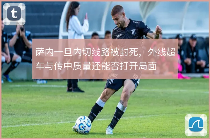 萨内一旦内切线路被封死，外线超车与传中质量还能否打开局面