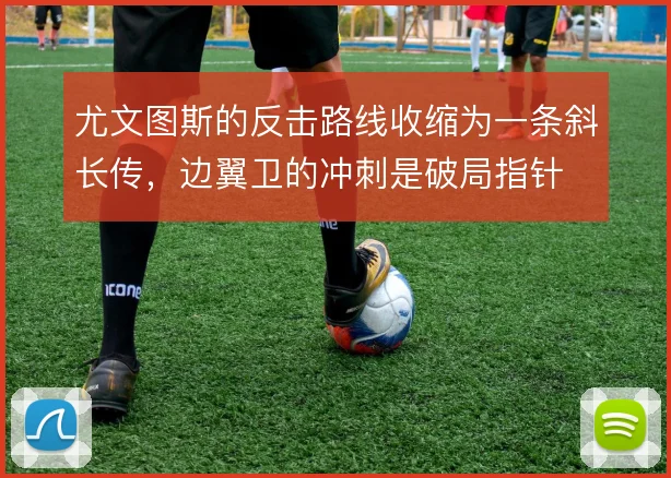 尤文图斯的反击路线收缩为一条斜长传,边翼卫的冲刺是破局指针