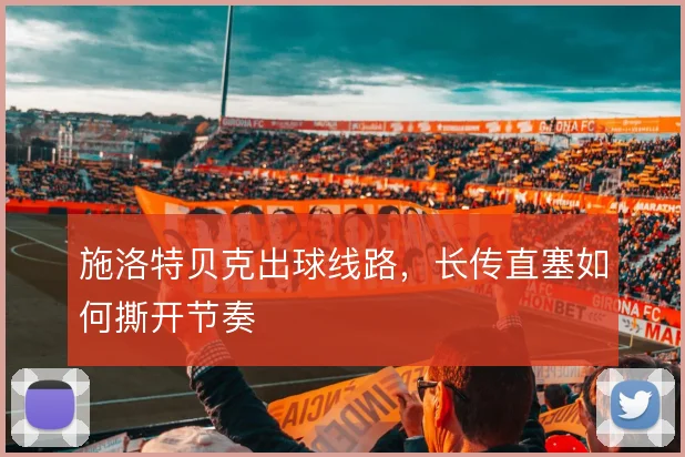 施洛特贝克出球线路，长传直塞如何撕开节奏