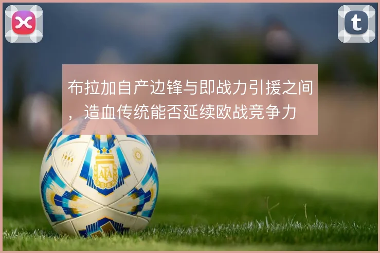 布拉加自产边锋与即战力引援之间，造血传统能否延续欧战竞争力